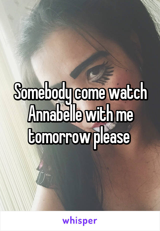 Somebody come watch Annabelle with me tomorrow please 