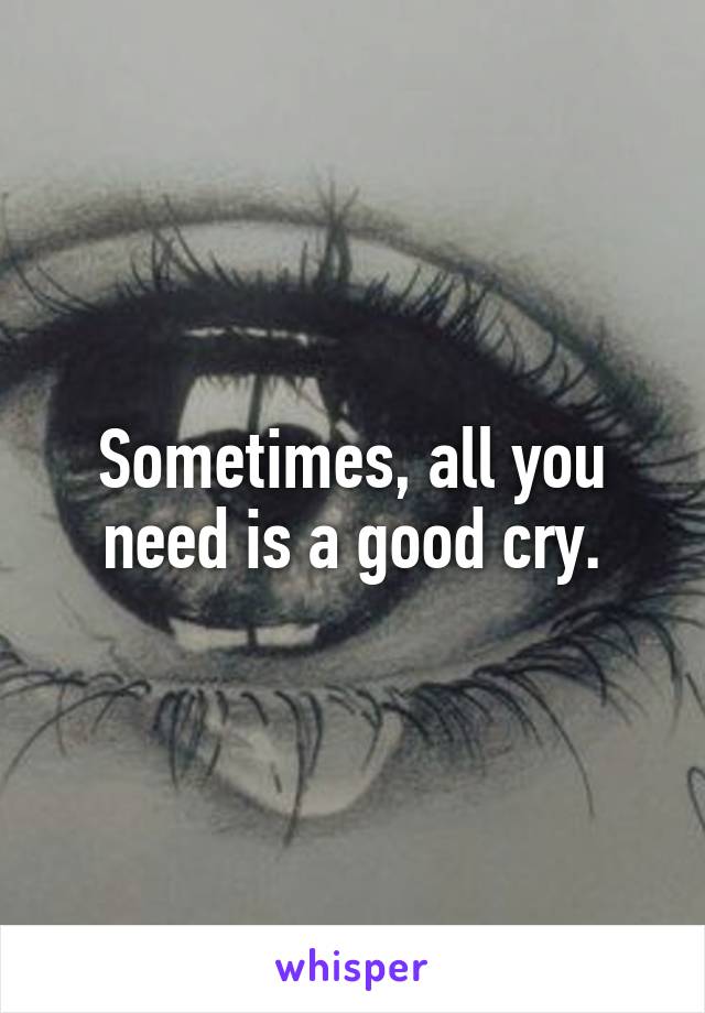 Sometimes, all you need is a good cry.