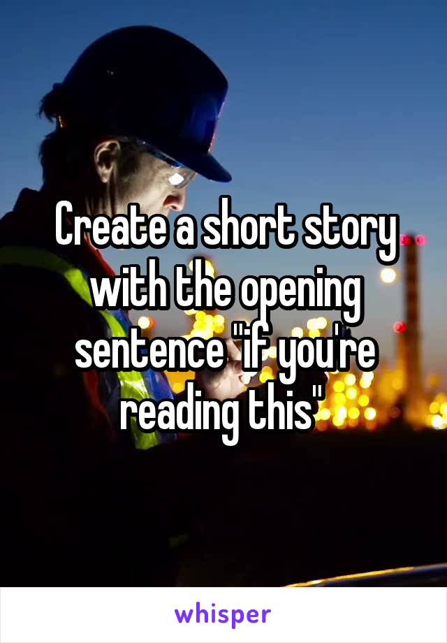 Create a short story with the opening sentence "if you're reading this" 