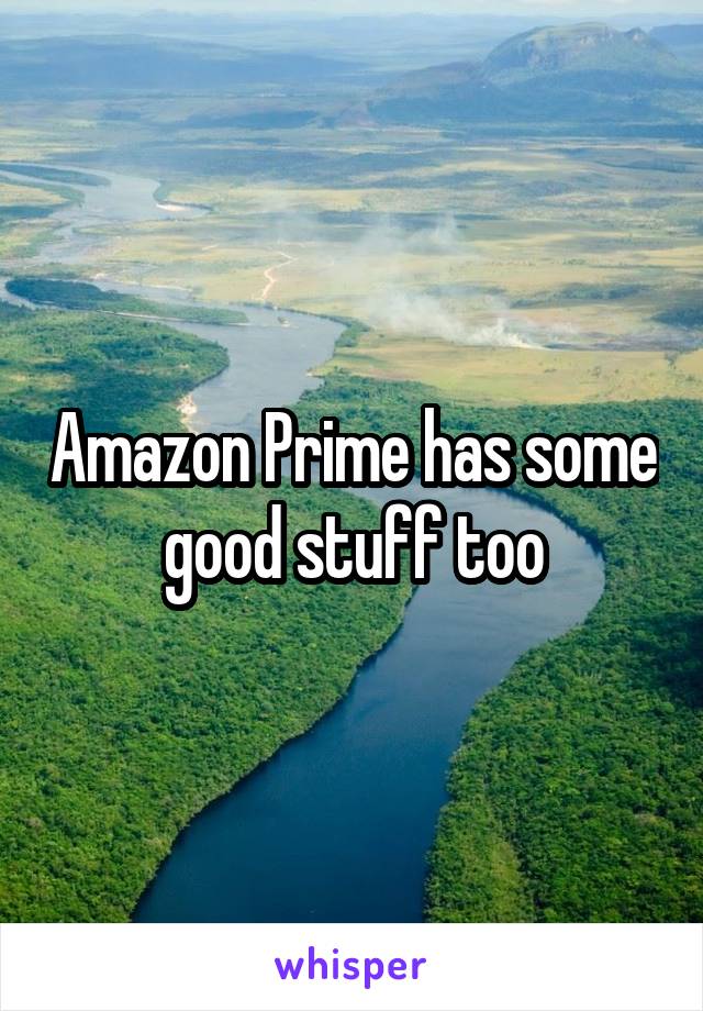 Amazon Prime has some good stuff too