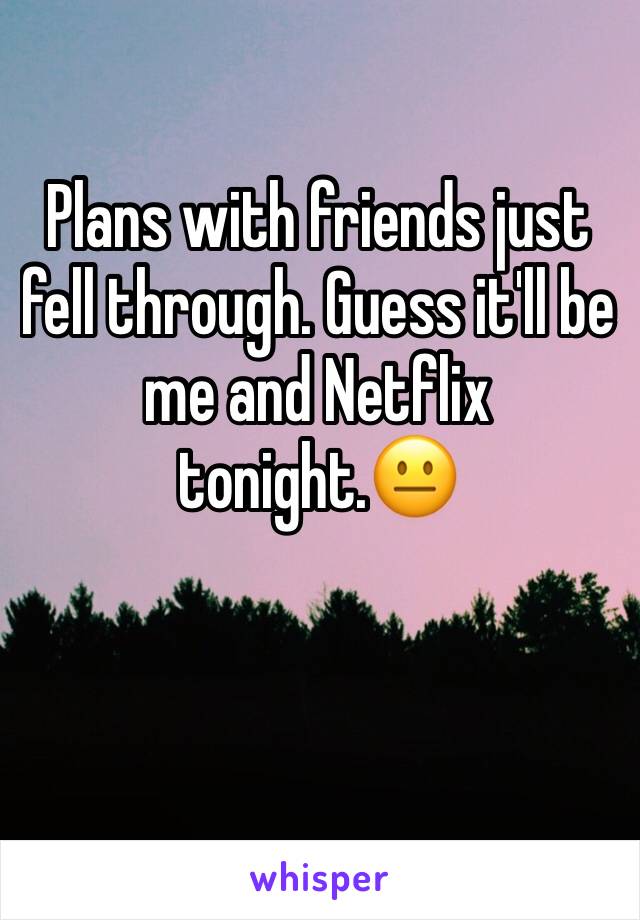 Plans with friends just fell through. Guess it'll be me and Netflix tonight.😐