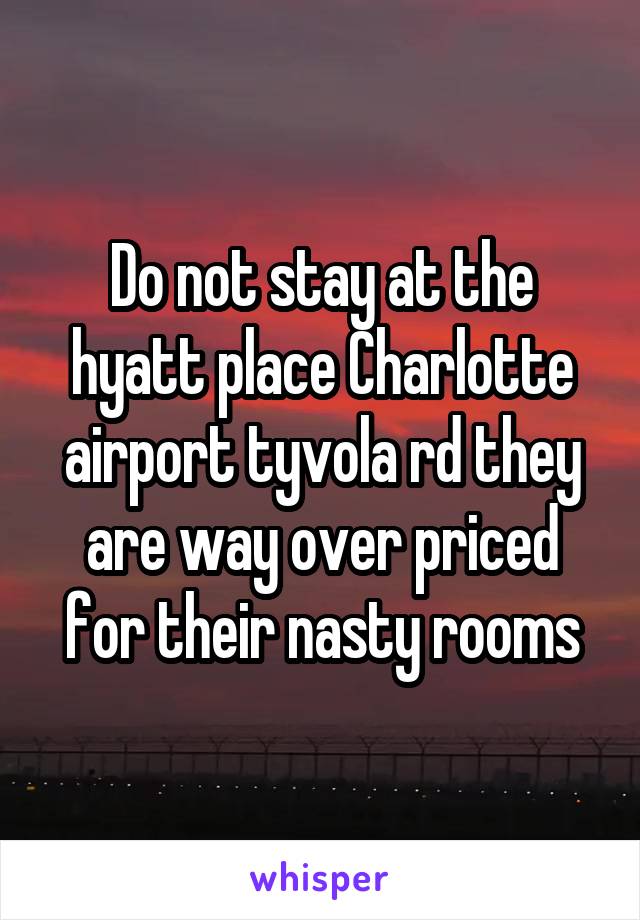 Do not stay at the hyatt place Charlotte airport tyvola rd they are way over priced for their nasty rooms