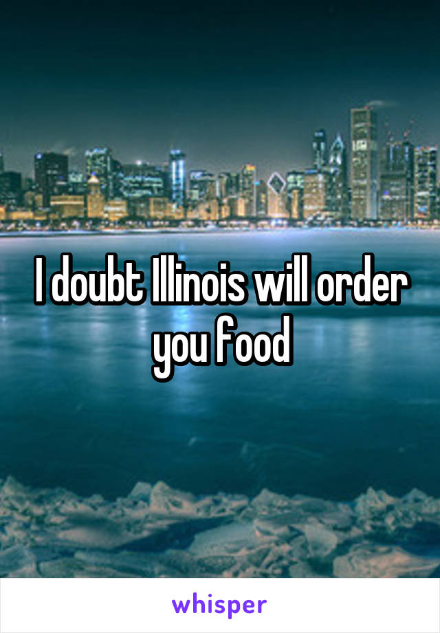 I doubt Illinois will order you food