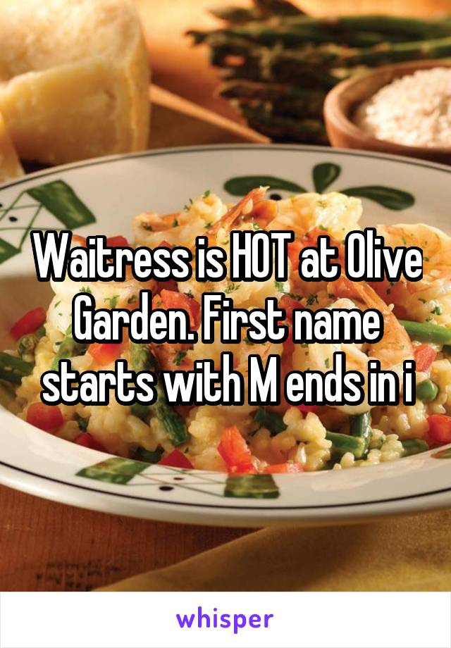 Waitress is HOT at Olive Garden. First name starts with M ends in i