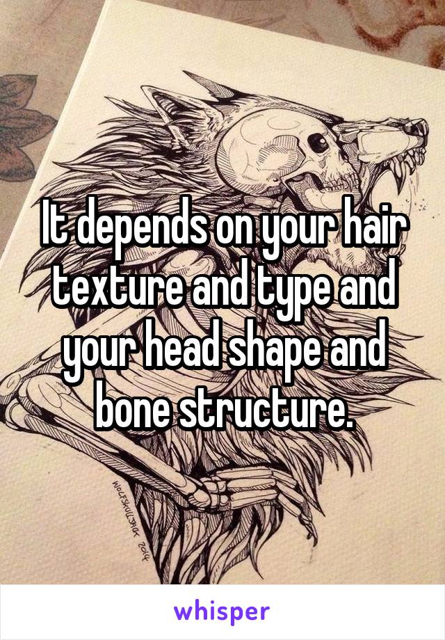 It depends on your hair texture and type and your head shape and bone structure.