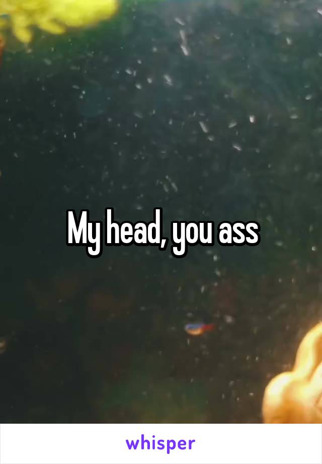 My head, you ass