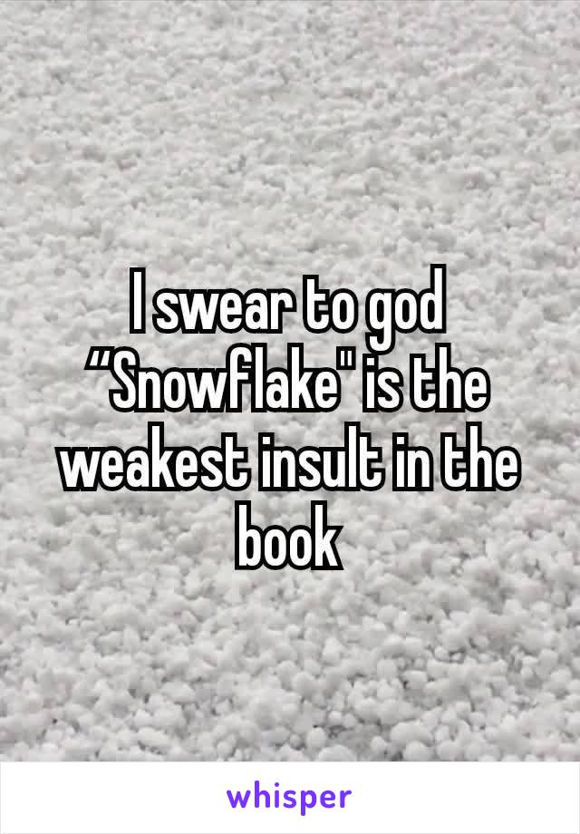 I swear to god “Snowflake" is the weakest insult in the book