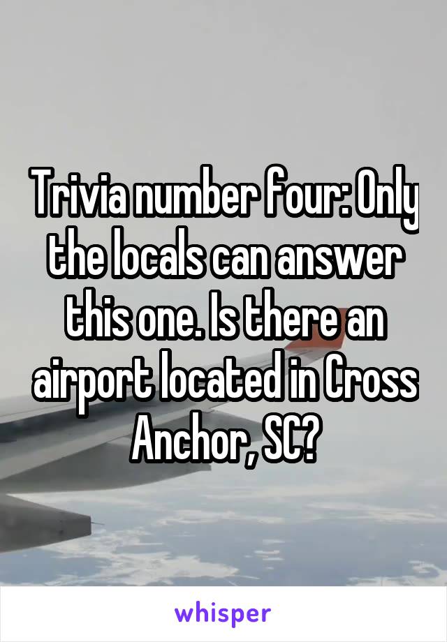 Trivia number four: Only the locals can answer this one. Is there an airport located in Cross Anchor, SC?