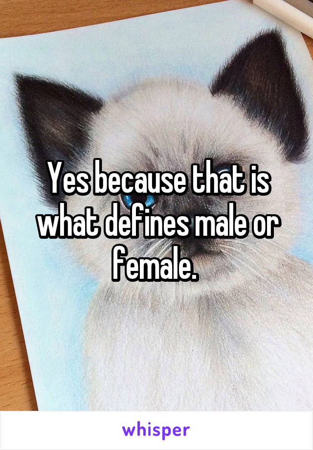 Yes because that is what defines male or female. 