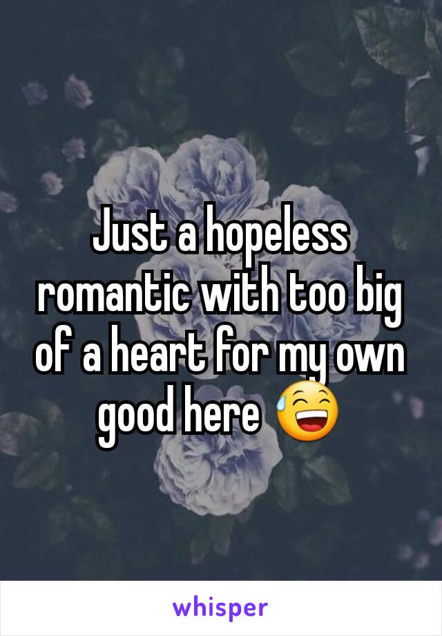 Just a hopeless romantic with too big of a heart for my own good here 😅