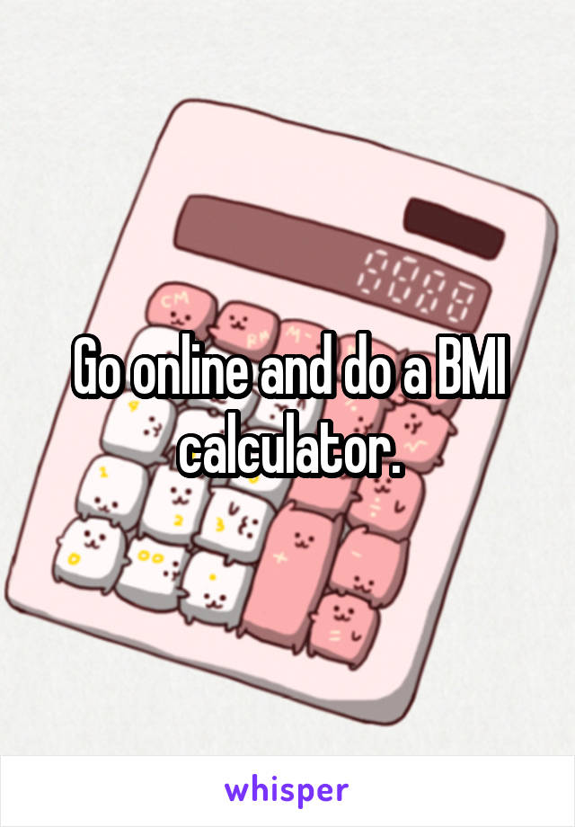 Go online and do a BMI calculator.