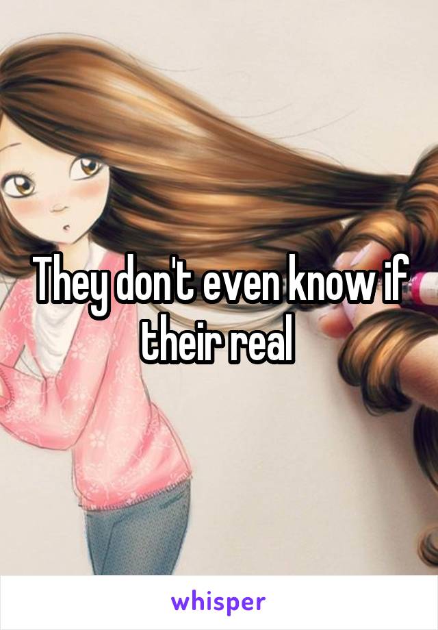 They don't even know if their real 