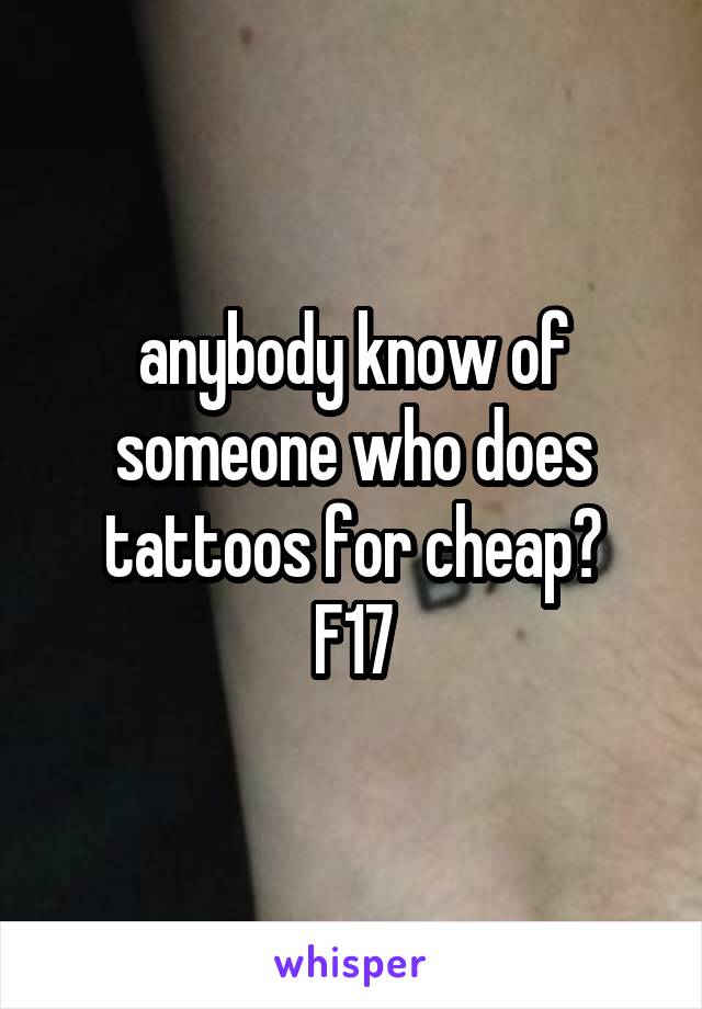anybody know of someone who does tattoos for cheap?
F17