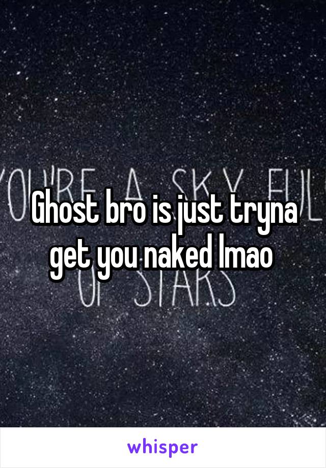 Ghost bro is just tryna get you naked lmao 