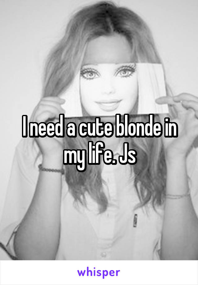 I need a cute blonde in my life. Js