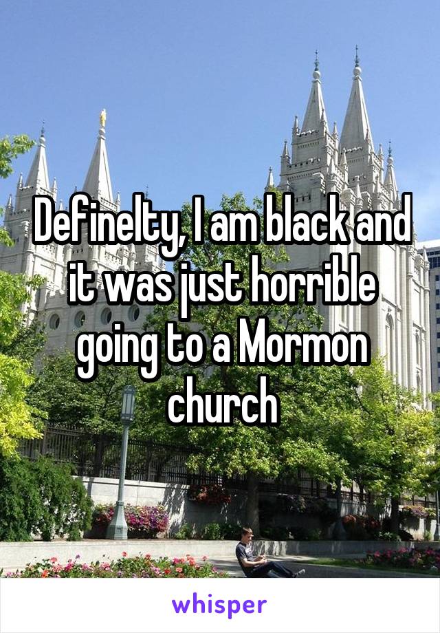Definelty, I am black and it was just horrible going to a Mormon church