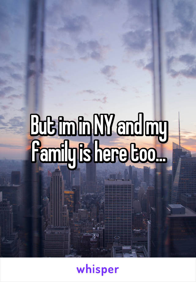But im in NY and my family is here too...