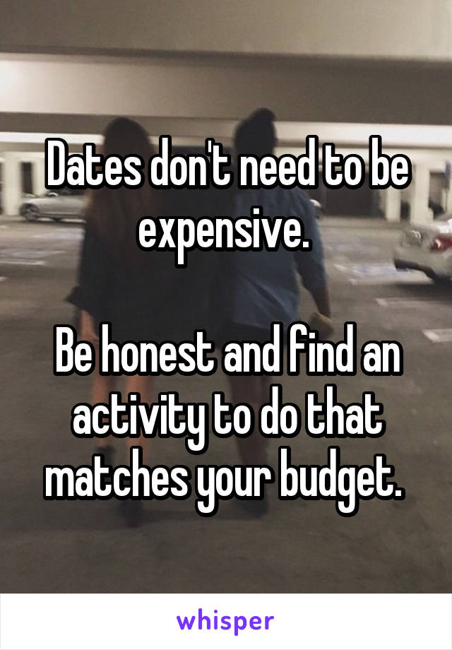 Dates don't need to be expensive. 

Be honest and find an activity to do that matches your budget. 