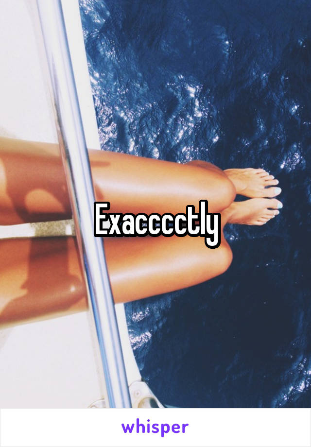 Exacccctly