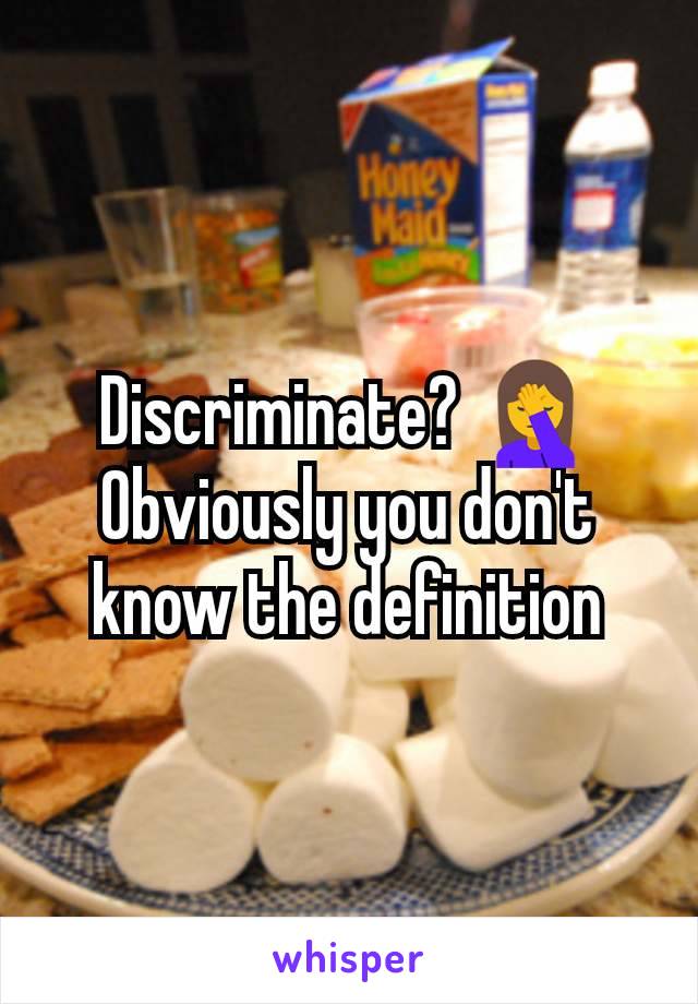 Discriminate? 🤦 Obviously you don't know the definition