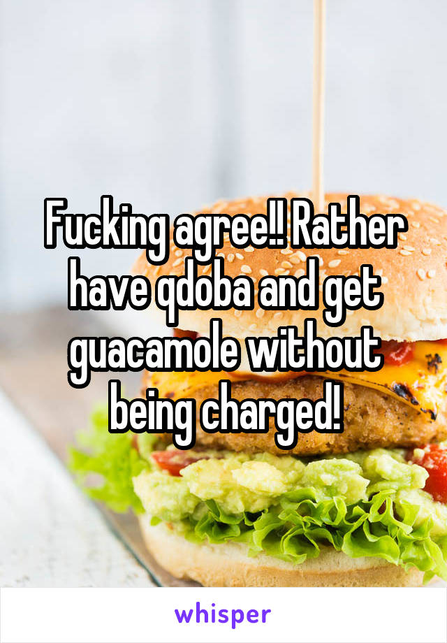 Fucking agree!! Rather have qdoba and get guacamole without being charged!