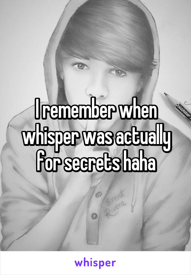 I remember when whisper was actually for secrets haha