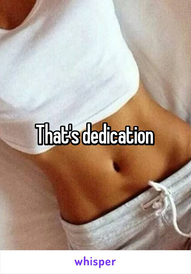 That's dedication 