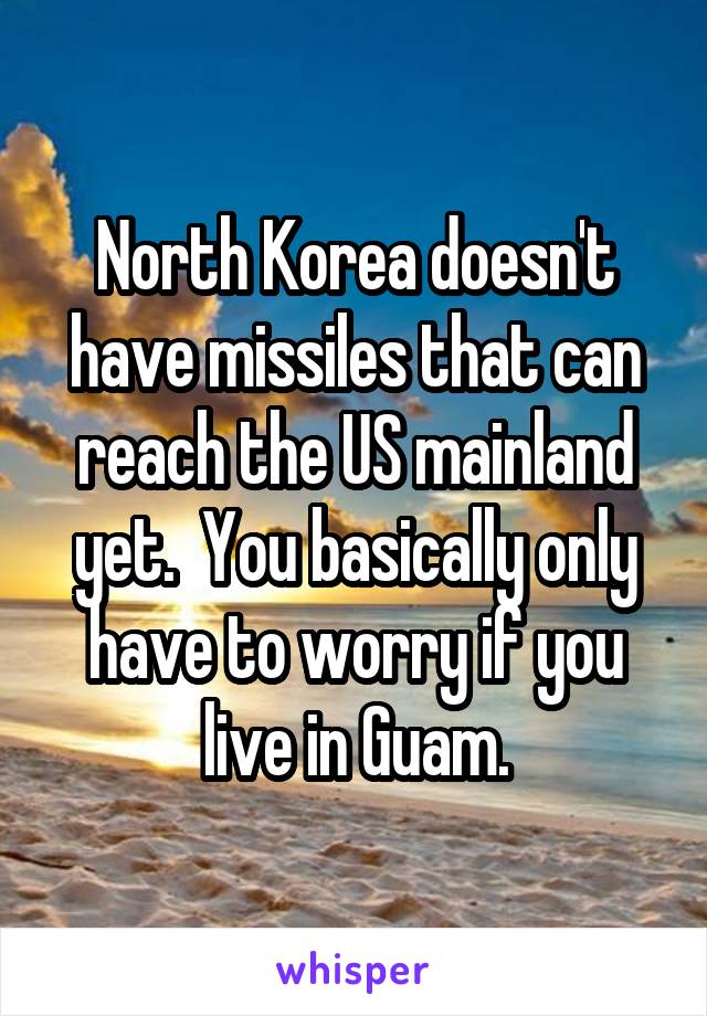 North Korea doesn't have missiles that can reach the US mainland yet.  You basically only have to worry if you live in Guam.