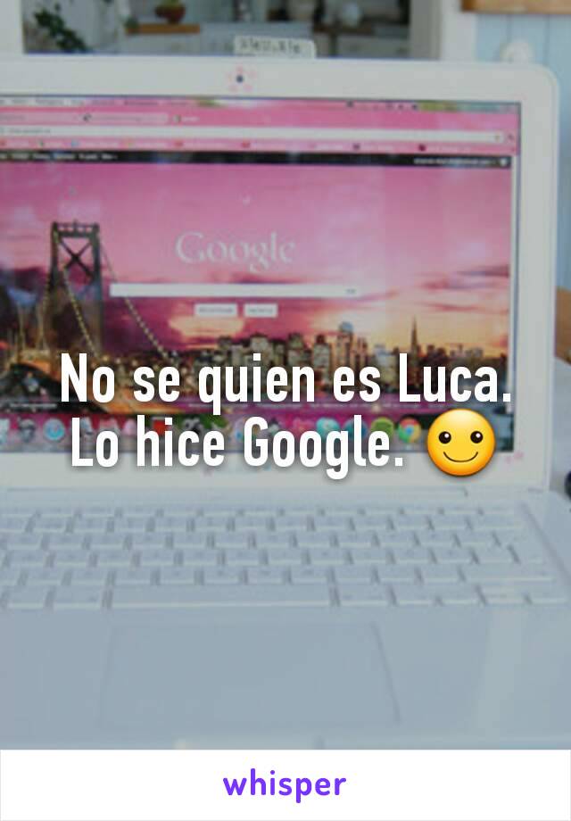 No se quien es Luca. Lo hice Google. ☺
