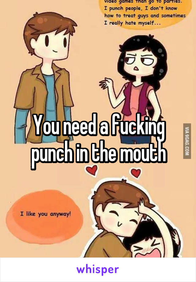 You need a fucking punch in the mouth