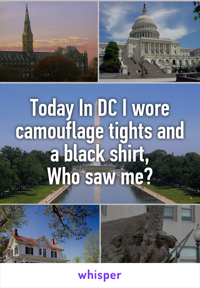 Today In DC I wore camouflage tights and a black shirt,
Who saw me?
