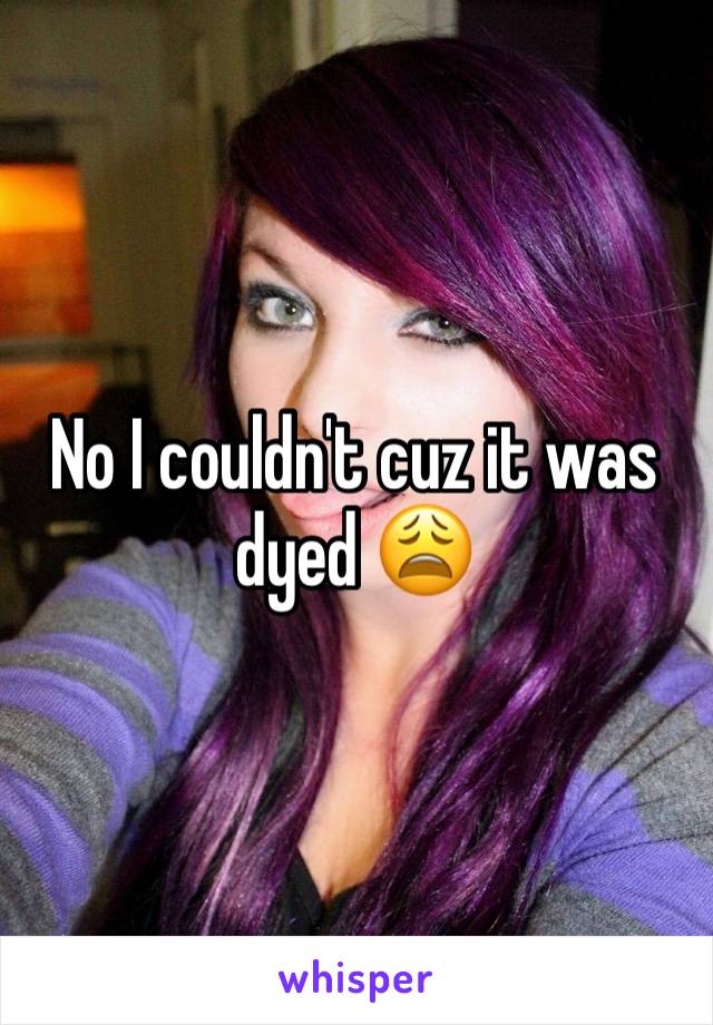 No I couldn't cuz it was dyed 😩