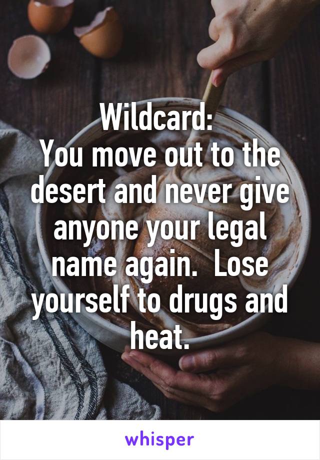 Wildcard: 
You move out to the desert and never give anyone your legal name again.  Lose yourself to drugs and heat.