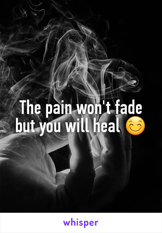 The pain won't fade but you will heal 😊