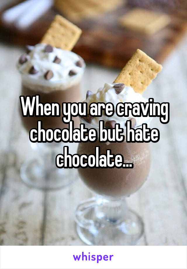 When you are craving chocolate but hate chocolate...