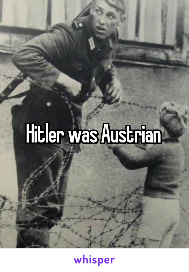 Hitler was Austrian 