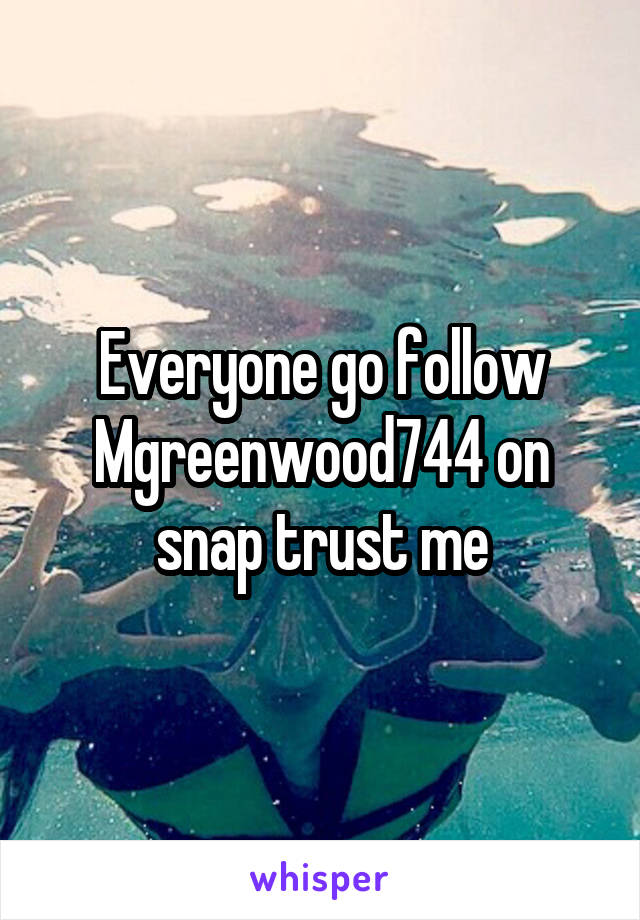 Everyone go follow Mgreenwood744 on snap trust me
