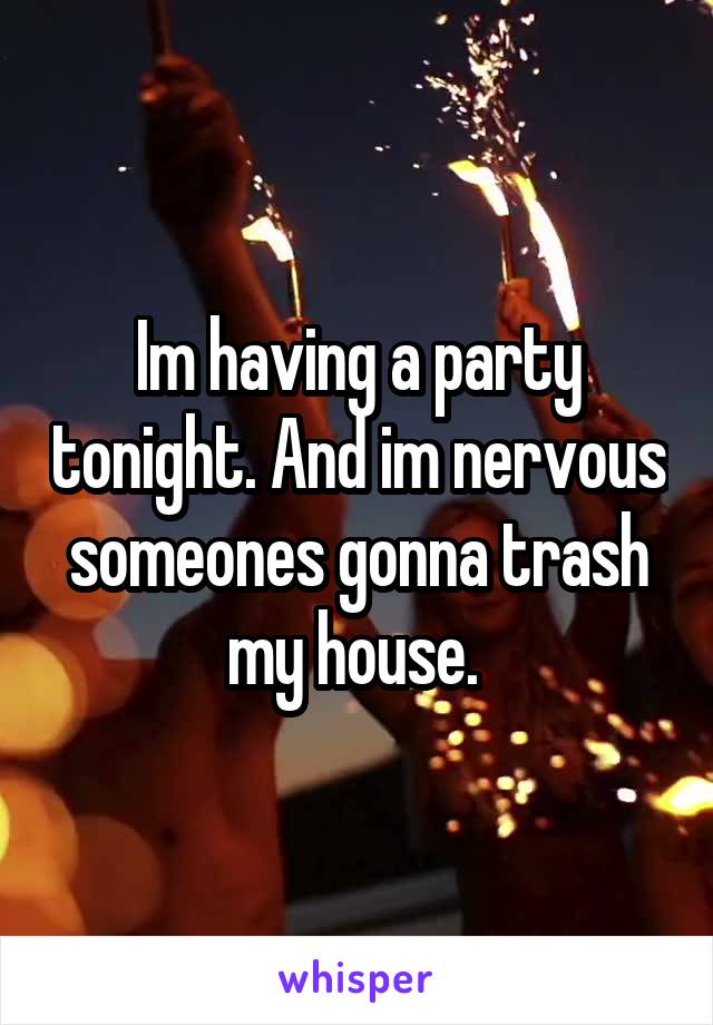 Im having a party tonight. And im nervous someones gonna trash my house. 