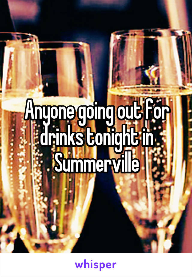 Anyone going out for drinks tonight in Summerville
