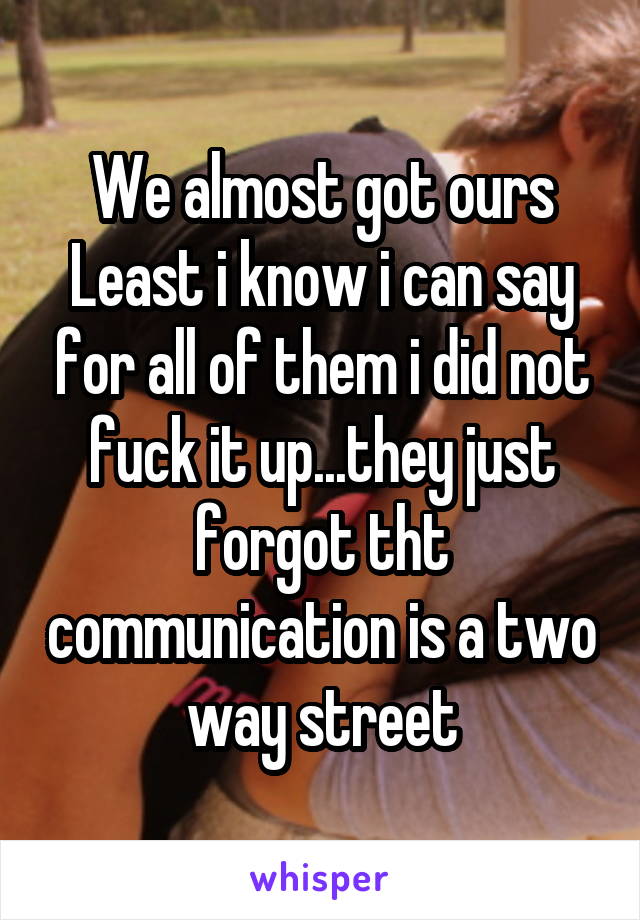 We almost got ours
Least i know i can say for all of them i did not fuck it up...they just forgot tht communication is a two way street