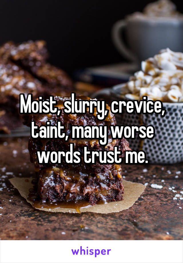 Moist, slurry, crevice, taint, many worse words trust me.