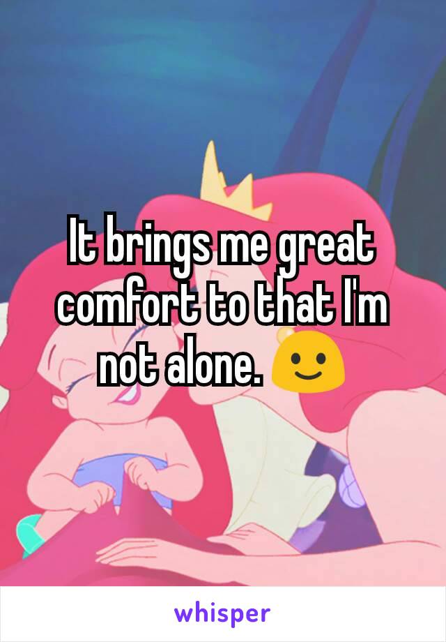 It brings me great comfort to that I'm not alone. 🙂