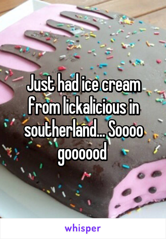 Just had ice cream from lickalicious in southerland... Soooo goooood 