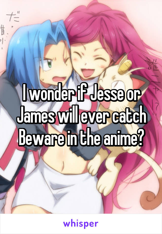 I wonder if Jesse or James will ever catch Beware in the anime?