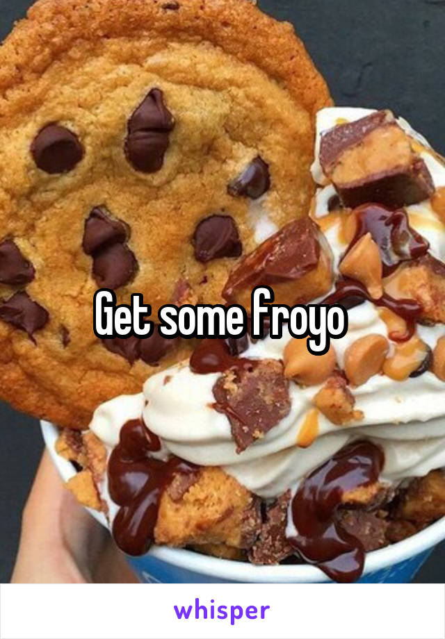 Get some froyo 