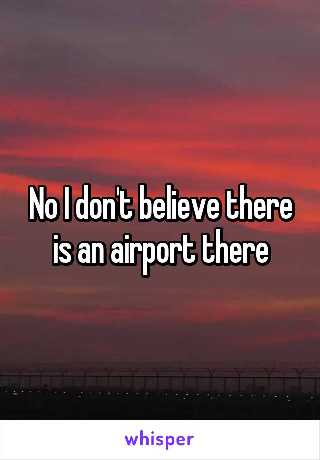 No I don't believe there is an airport there