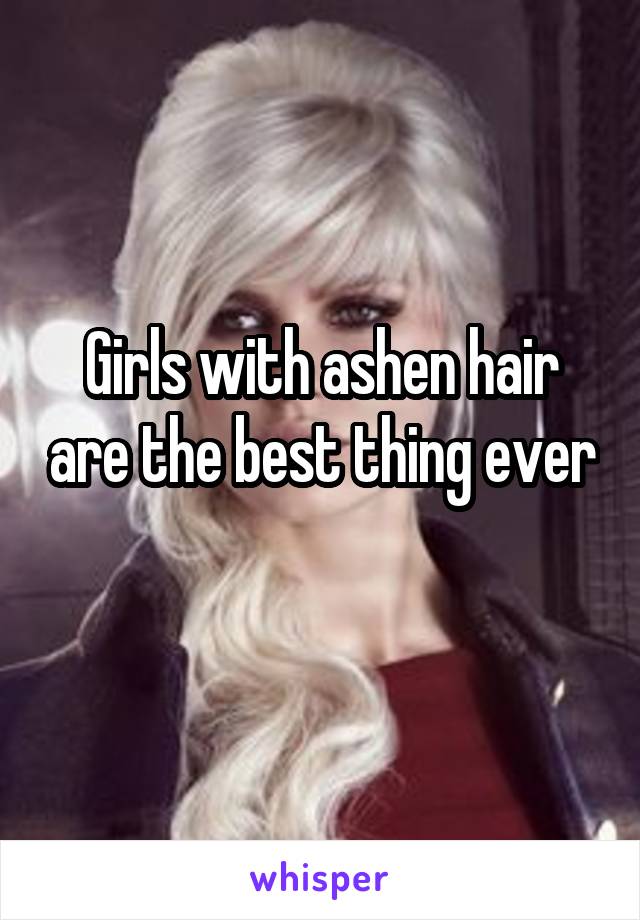 Girls with ashen hair are the best thing ever
