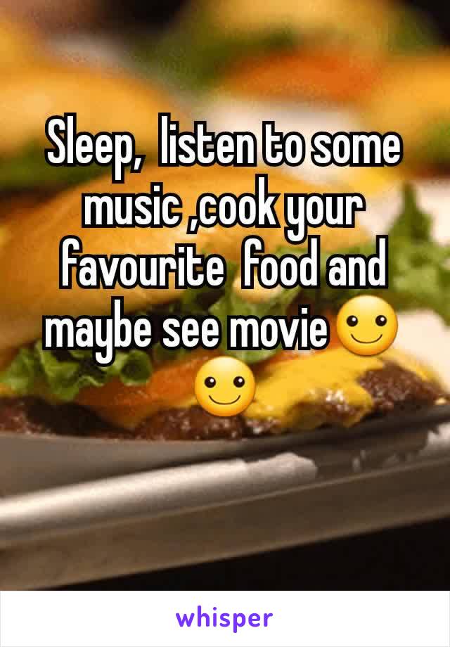 Sleep,  listen to some music ,cook your favourite  food and maybe see movie☺☺