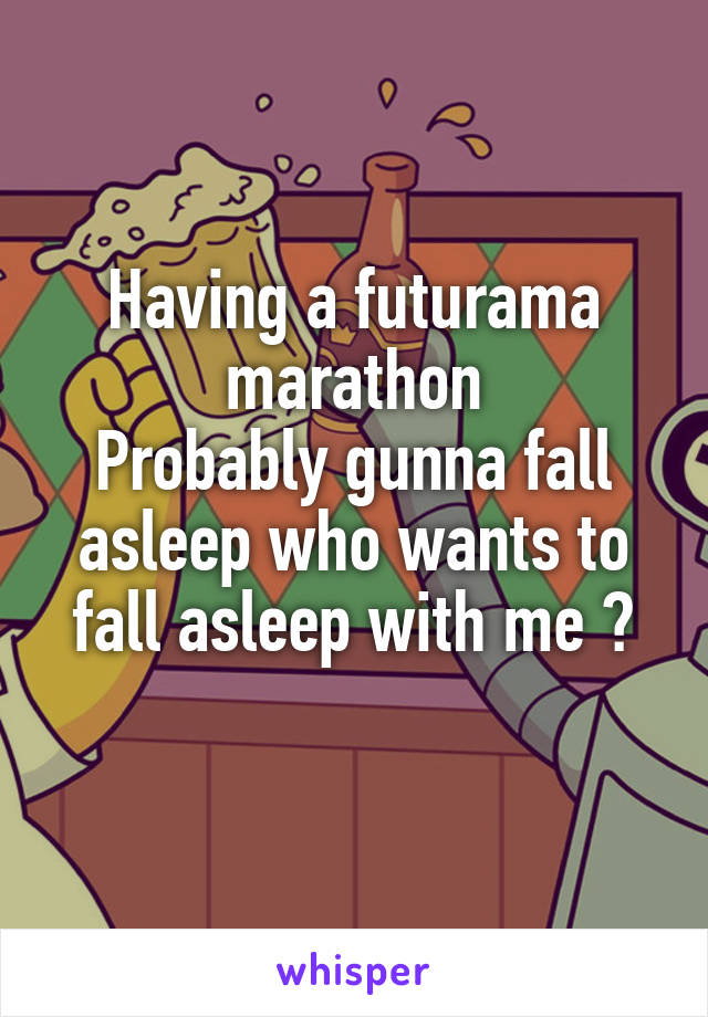 Having a futurama marathon
Probably gunna fall asleep who wants to fall asleep with me ?
