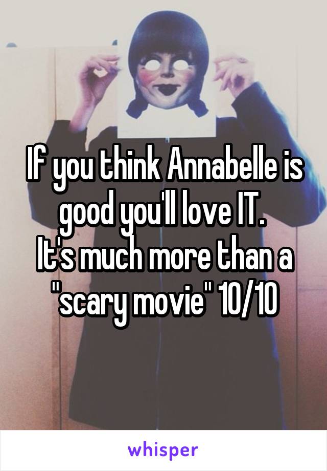 If you think Annabelle is good you'll love IT. 
It's much more than a "scary movie" 10/10
